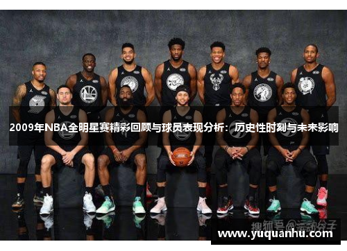 2009年NBA全明星赛精彩回顾与球员表现分析：历史性时刻与未来影响